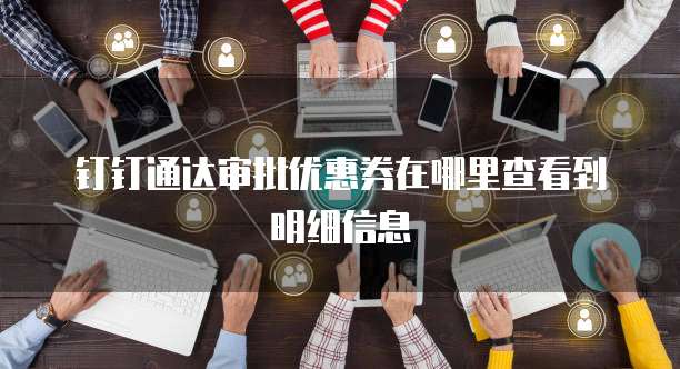 钉钉通达审批优惠券在哪里查看到明细信息
