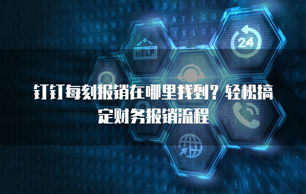 钉钉每刻报销在哪里找到？轻松搞定财务报销流程