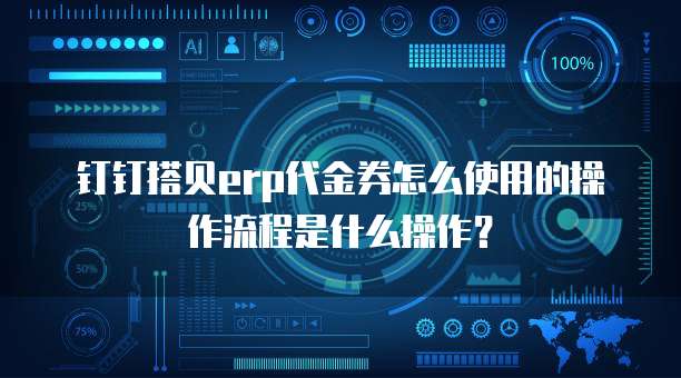 钉钉搭贝erp代金券怎么使用的操作流程是什么操作?