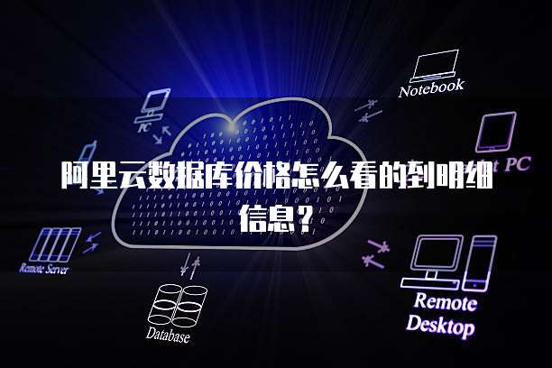 阿里云数据库价格怎么看的到明细信息?