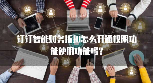 钉钉智能财务折扣怎么开通权限功能使用功能吗?