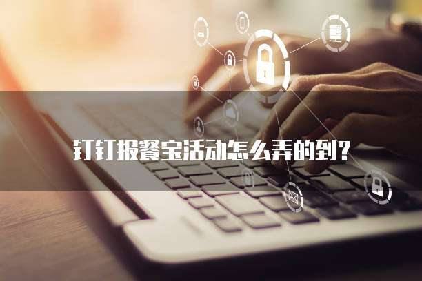 钉钉报餐宝活动怎么弄的到?