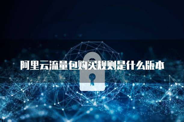 阿里云流量包购买规则是什么版本