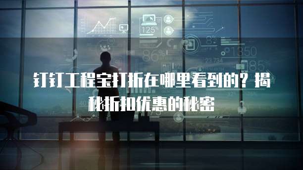 钉钉工程宝打折在哪里看到的?揭秘折扣优惠的秘密