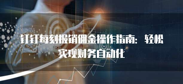 钉钉每刻报销佣金操作指南:轻松实现财务自动化