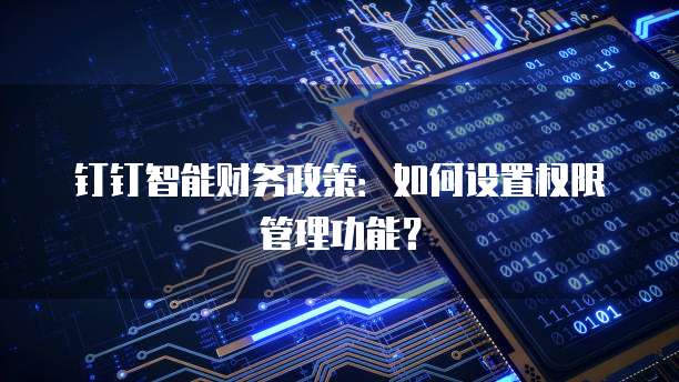 钉钉智能财务政策：如何设置权限管理功能？