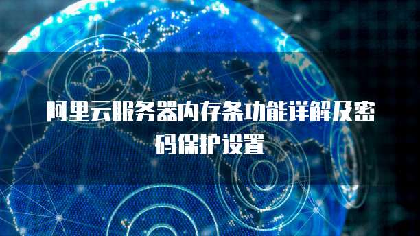 阿里云服务器内存条功能详解及密码保护设置