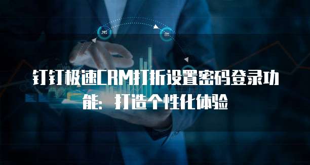 钉钉极速CRM打折设置密码登录功能:打造个性化体验