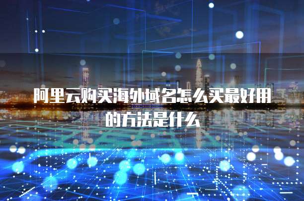 阿里云购买海外域名怎么买最好用的方法是什么