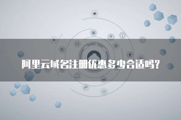 阿里云域名注册优惠多少合适吗?