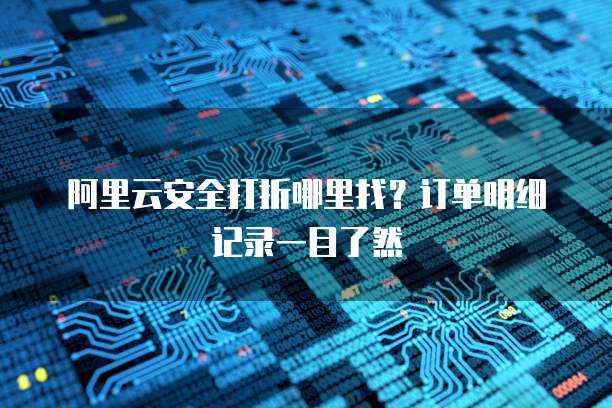 阿里云安全打折哪里找?订单明细记录一目了然