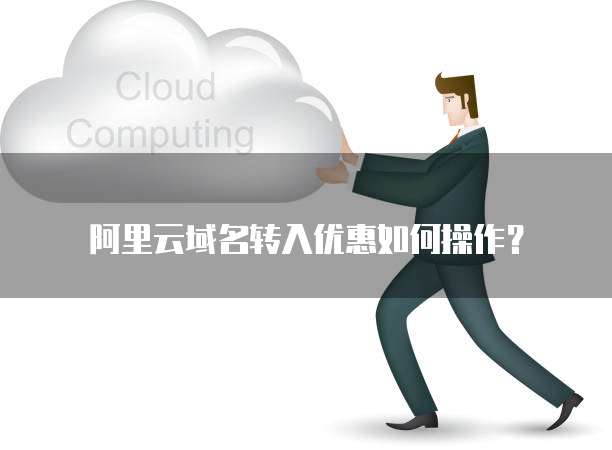 阿里云域名转入优惠如何操作？