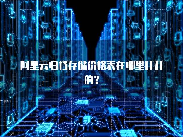 阿里云归档存储价格表在哪里打开的？