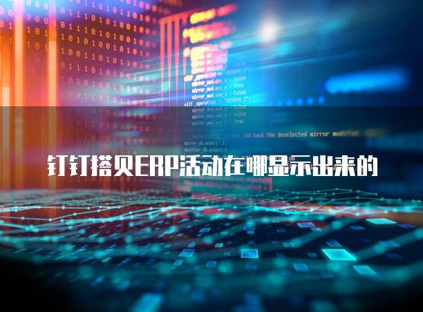 钉钉搭贝ERP活动在哪显示出来的