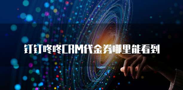 钉钉咚咚CRM代金券哪里能看到