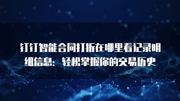 钉钉智能合同打折在哪里看记录明细信息:轻松掌握你的交易历史