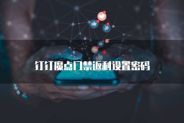 钉钉魔点门禁返利设置密码