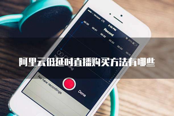 阿里云低延时直播购买方法有哪些