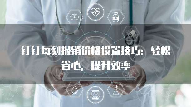 钉钉每刻报销价格设置技巧:轻松省心,提升效率