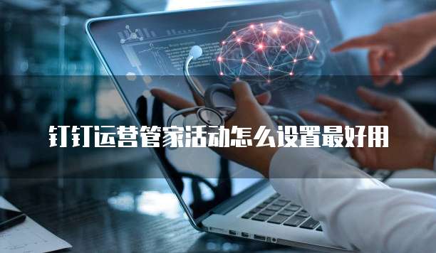 钉钉运营管家活动怎么设置最好用