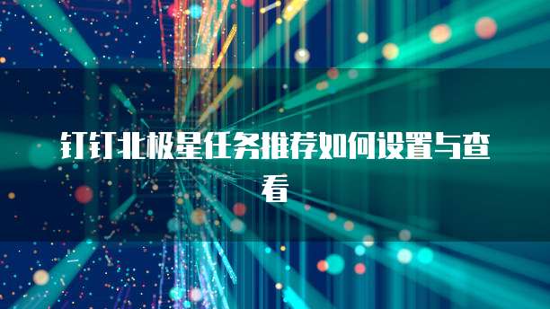 钉钉北极星任务推荐如何设置与查看