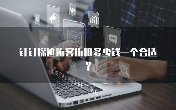 钉钉探迹拓客折扣多少钱一个合适?