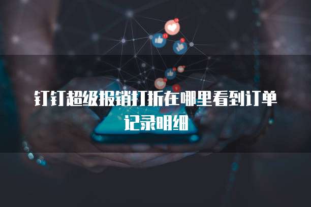 钉钉超级报销打折在哪里看到订单记录明细