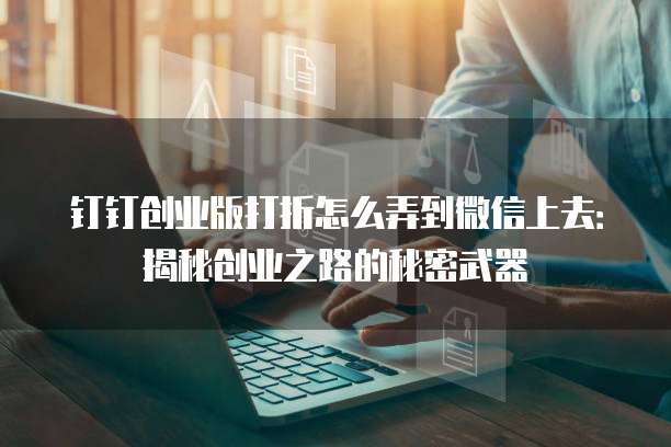 钉钉创业版打折怎么弄到微信上去:揭秘创业之路的秘密武器