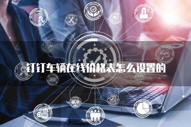 钉钉车辆在线价格表怎么设置的