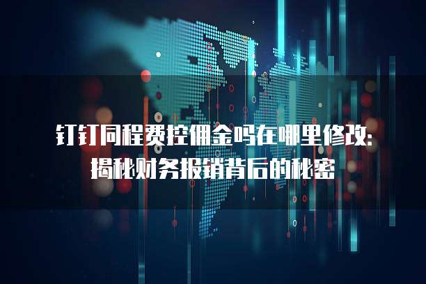 钉钉同程费控佣金吗在哪里修改:揭秘财务报销背后的秘密