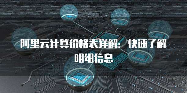阿里云计算价格表详解:快速了解明细信息