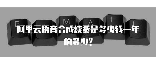 阿里云语音合成续费是多少钱一年的多少?