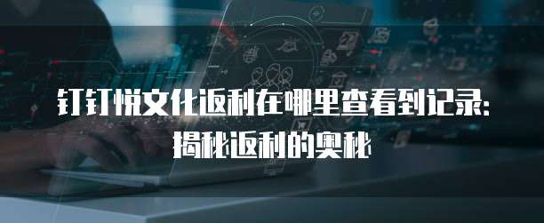 钉钉悦文化返利在哪里查看到记录:揭秘返利的奥秘