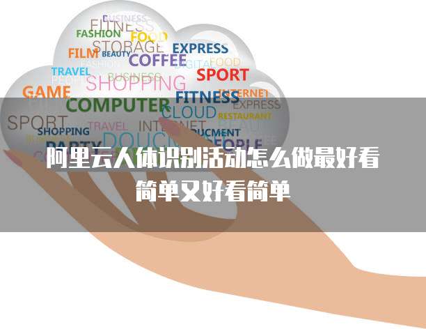 阿里云人体识别活动怎么做最好看简单又好看简单