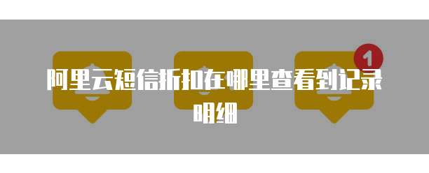 阿里云短信折扣在哪里查看到记录明细