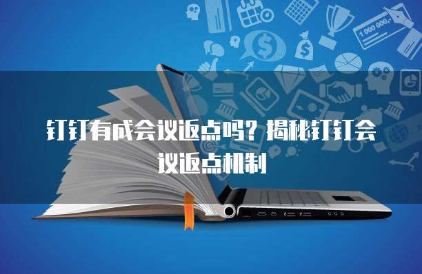 钉钉有成会议返点吗？揭秘钉钉会议返点机制
