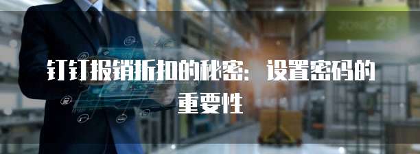 钉钉报销折扣的秘密:设置密码的重要性