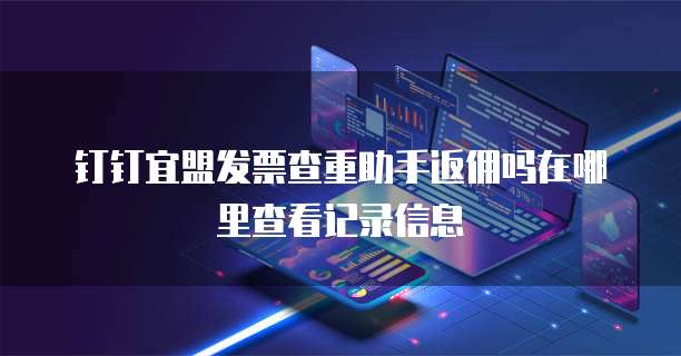 钉钉宜盟发票查重助手返佣吗在哪里查看记录信息