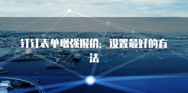 钉钉表单增强报价：设置最好的方法