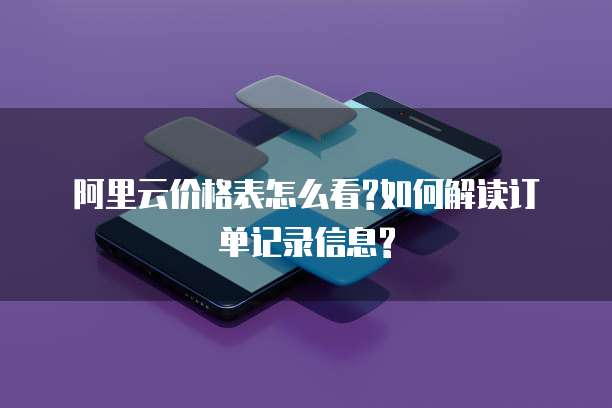 阿里云价格表怎么看?如何解读订单记录信息?