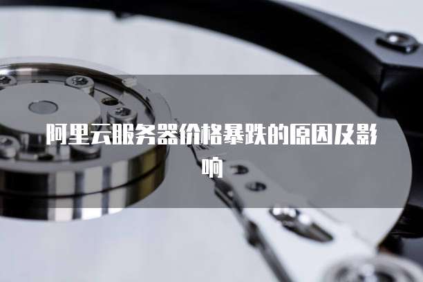 阿里云服务器价格暴跌的原因及影响