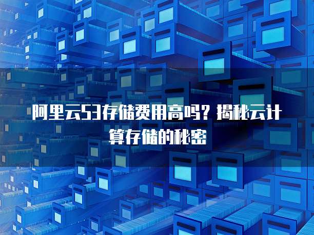 阿里云S3存储费用高吗?揭秘云计算存储的秘密