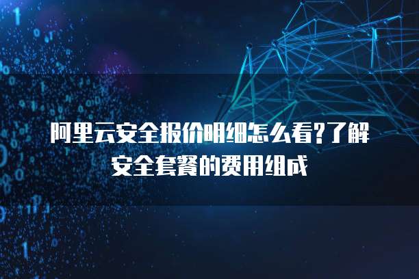 阿里云安全报价明细怎么看?了解安全套餐的费用组成