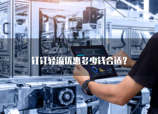 钉钉轻流优惠多少钱合适?