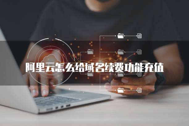 阿里云怎么给域名续费功能充值