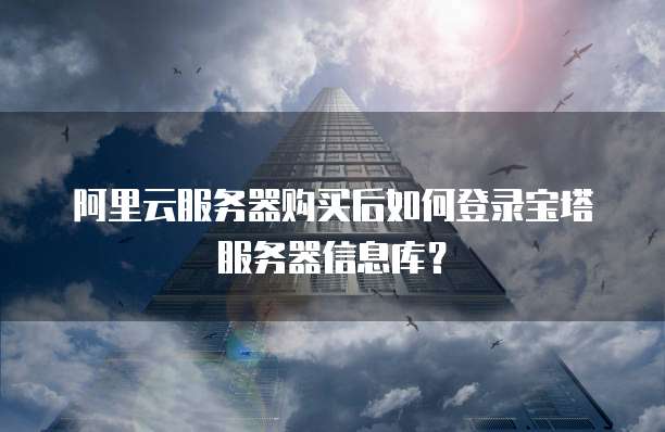 阿里云服务器购买后如何登录宝塔服务器信息库?