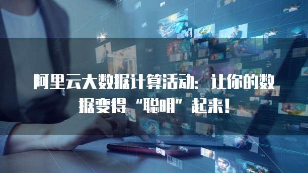 阿里云大数据计算活动:让你的数据变得“聪明”起来!