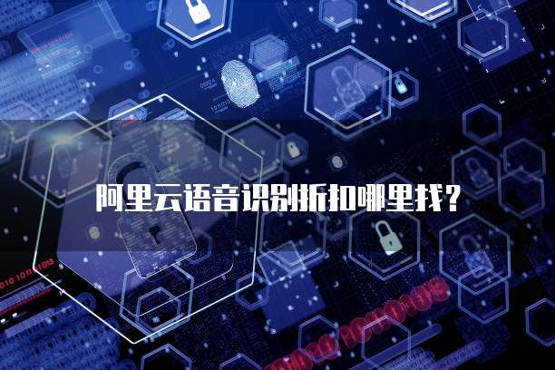 阿里云语音识别折扣哪里找?