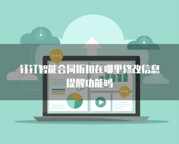 钉钉智能合同折扣在哪里修改信息提醒功能吗