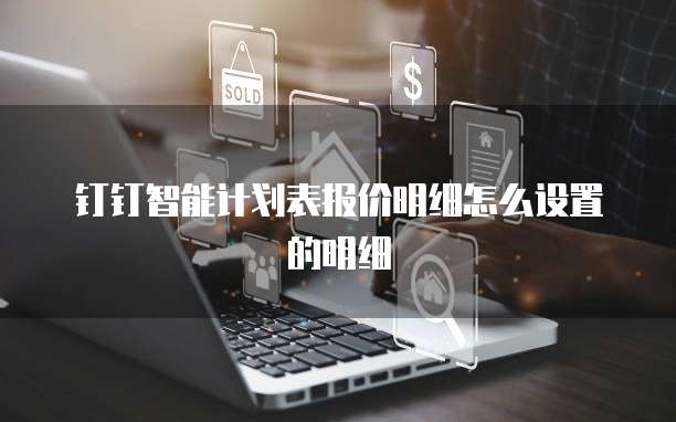 钉钉智能计划表报价明细怎么设置的明细